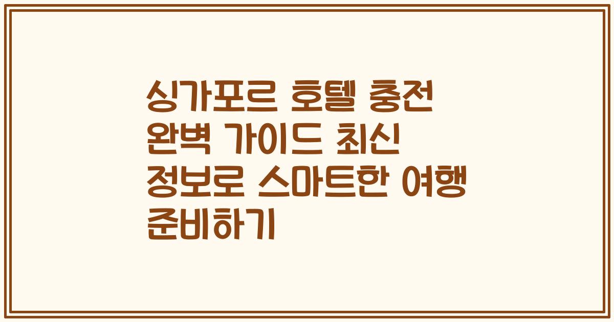 싱가포르 호텔 충전 완벽 가이드 최신 정보로 스마트한 여행 준비하기