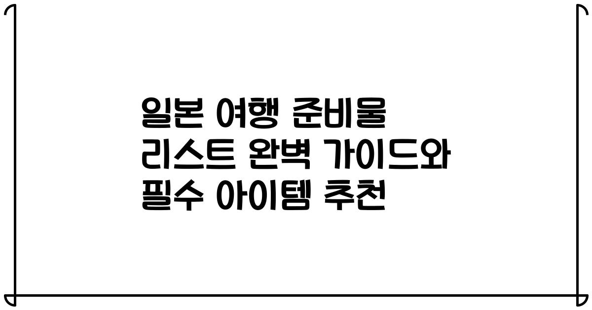 일본 여행 준비물 리스트 완벽 가이드와 필수 아이템 추천
