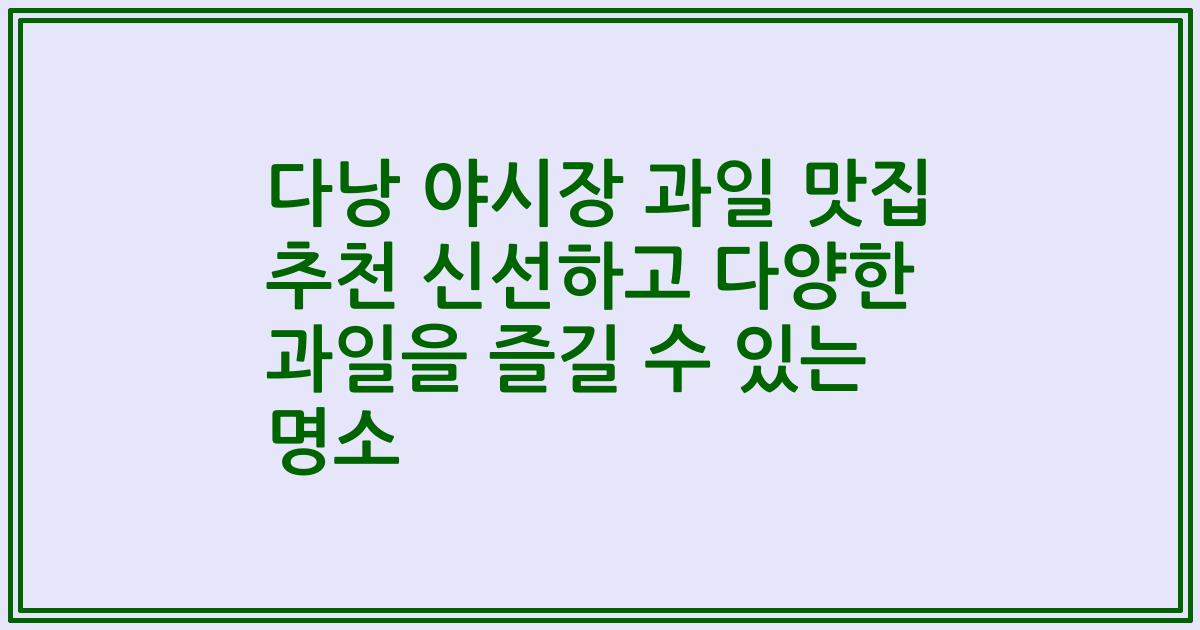 다낭 야시장 과일 맛집 추천 신선하고 다양한 과일을 즐길 수 있는 명소