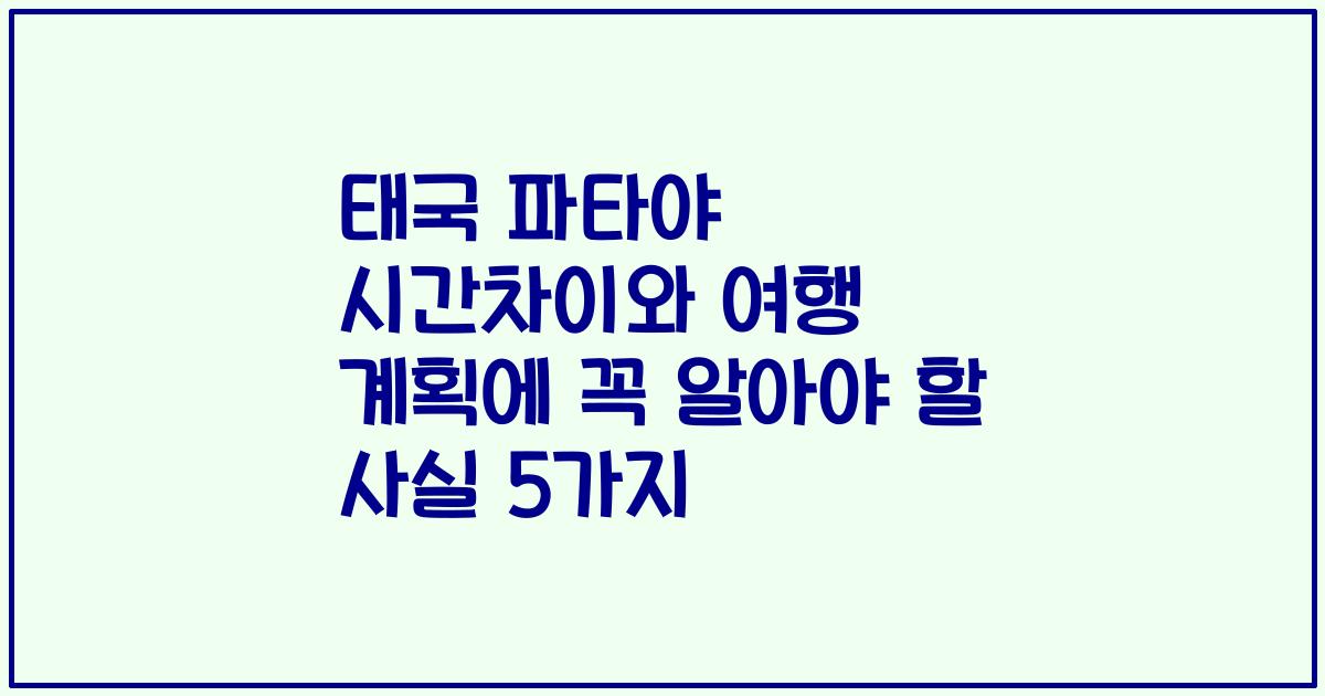 태국 파타야 시간차이와 여행 계획에 꼭 알아야 할 사실 5가지