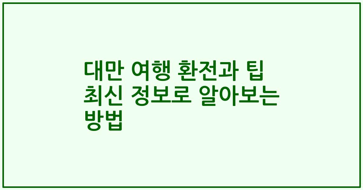대만 여행 환전과 팁 최신 정보로 알아보는 방법