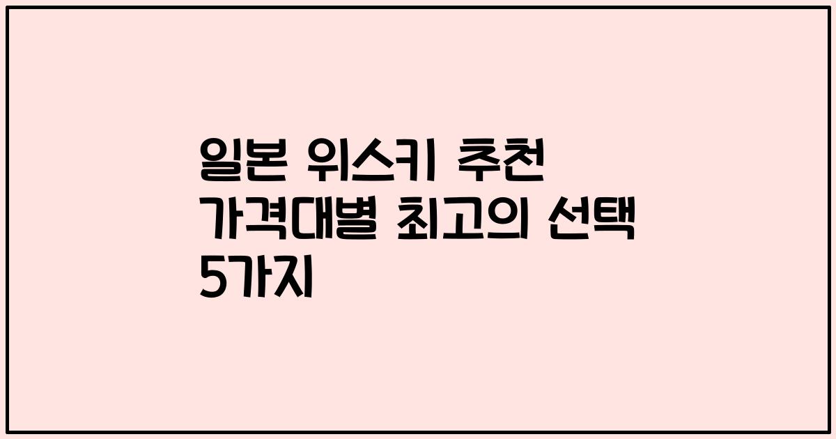 일본 위스키 추천 가격대별 최고의 선택 5가지