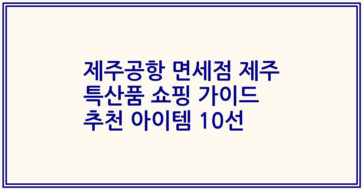 제주공항 면세점 제주 특산품 쇼핑 가이드 추천 아이템 10선