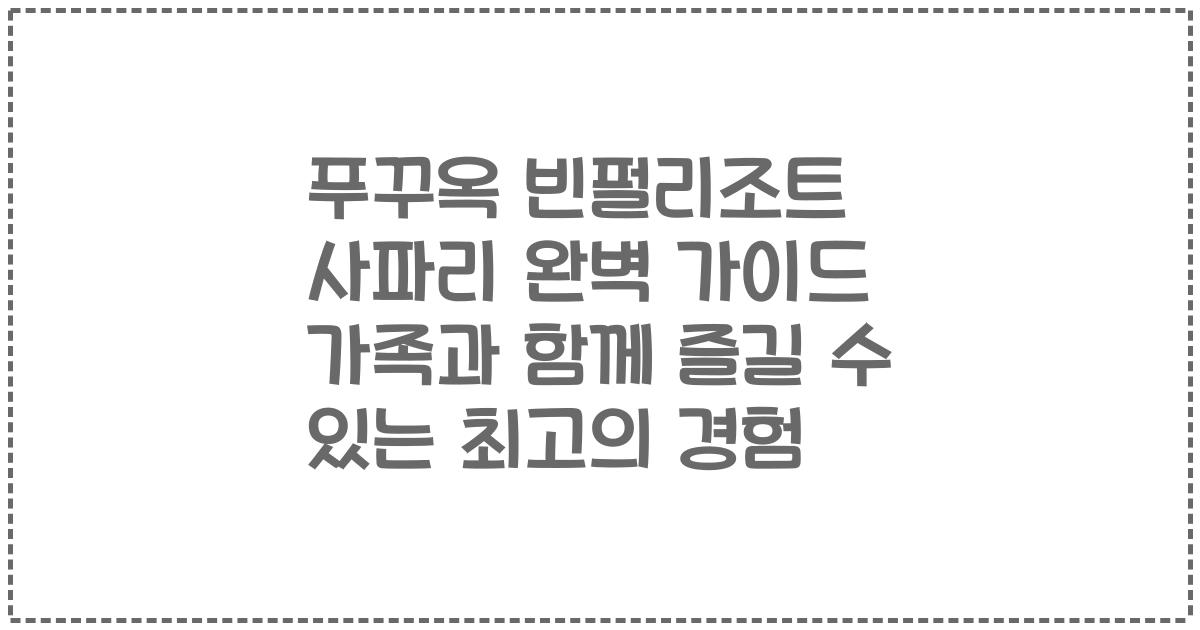 푸꾸옥 빈펄리조트 사파리 완벽 가이드 가족과 함께 즐길 수 있는 최고의 경험