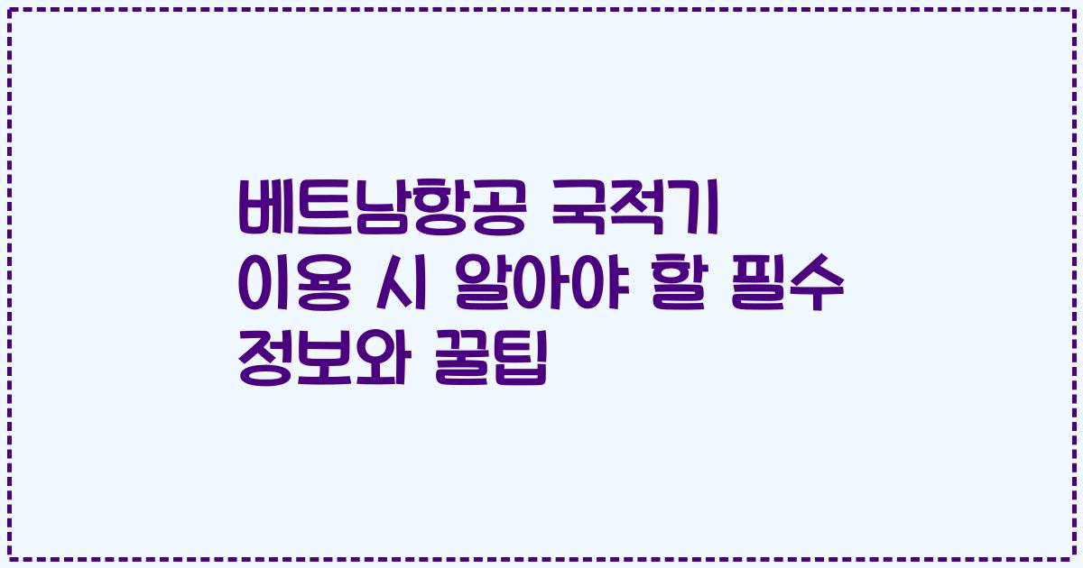 베트남항공 국적기 이용 시 알아야 할 필수 정보와 꿀팁