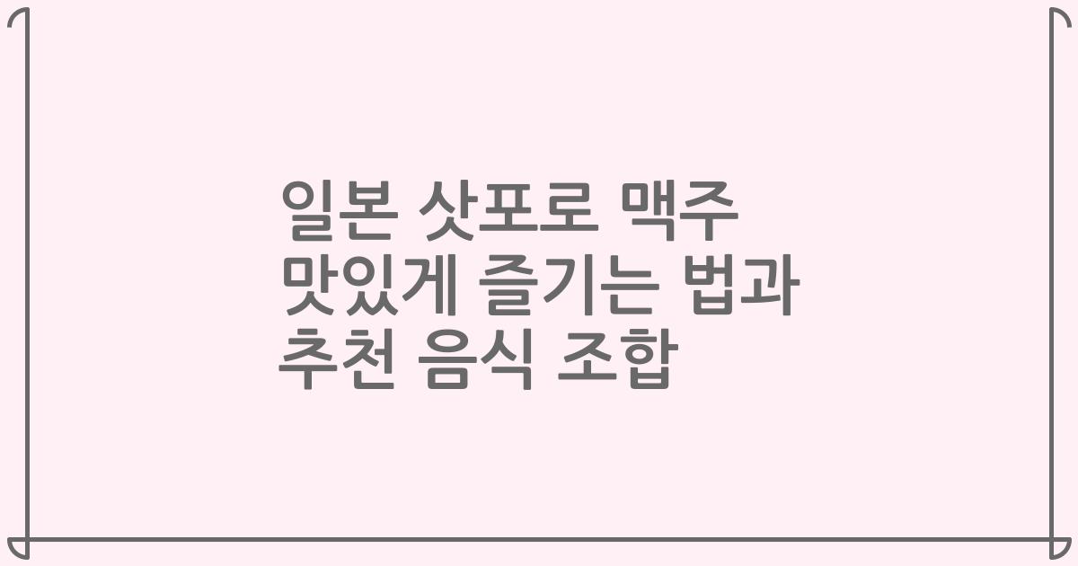일본 삿포로 맥주 맛있게 즐기는 법과 추천 음식 조합