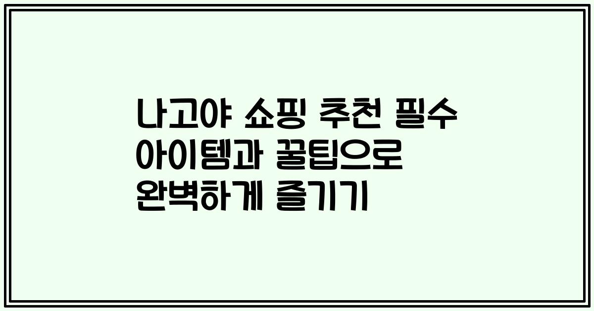 나고야 쇼핑 추천 필수 아이템과 꿀팁으로 완벽하게 즐기기