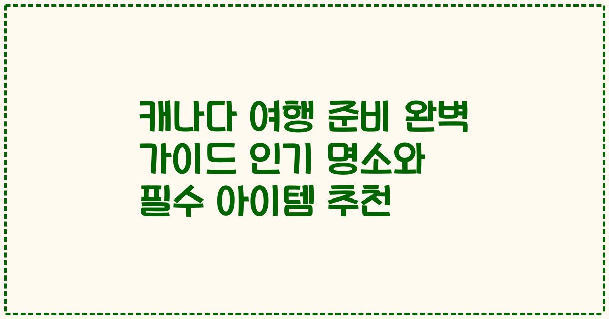 캐나다 여행 준비 완벽 가이드 인기 명소와 필수 아이템 추천