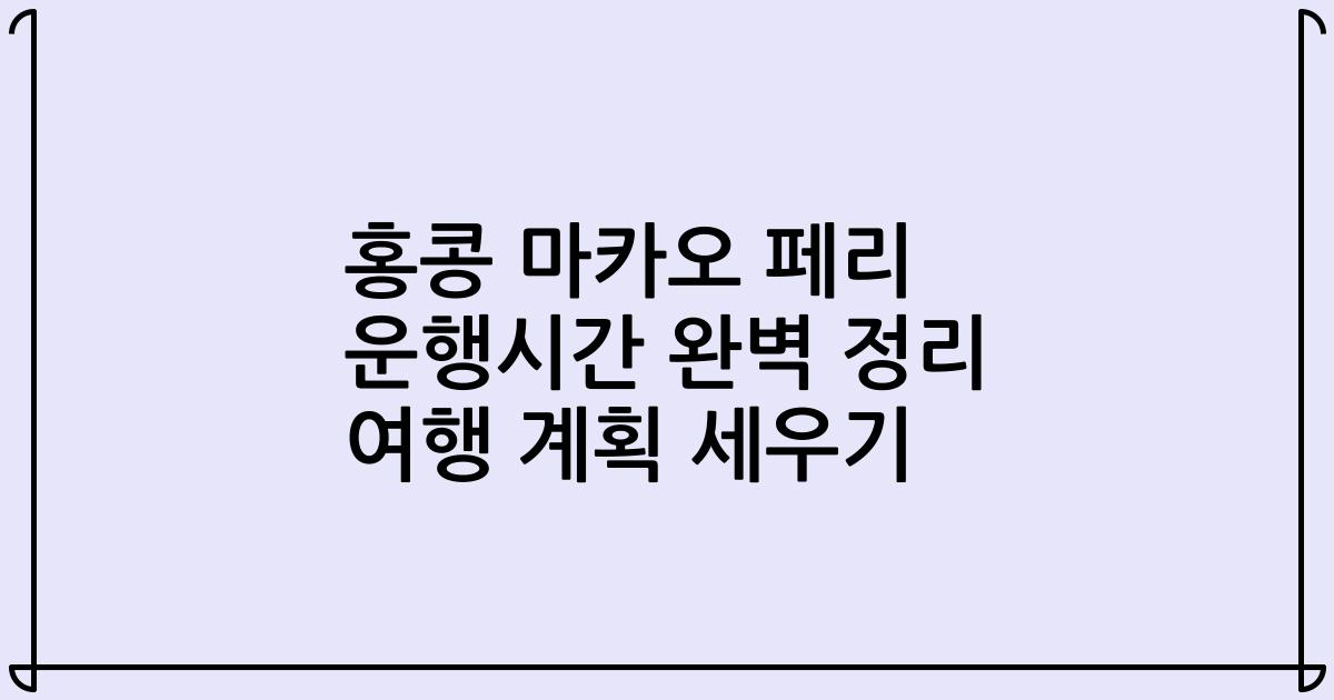 홍콩 마카오 페리 운행시간 완벽 정리 여행 계획 세우기