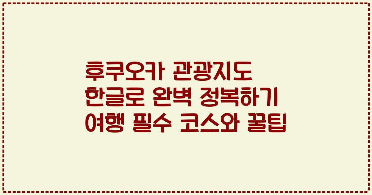 후쿠오카 관광지도 한글로 완벽 정복하기 여행 필수 코스와 꿀팁