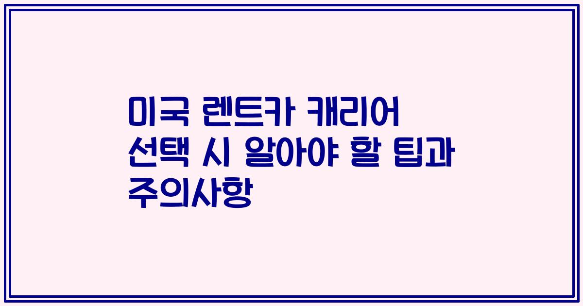 미국 렌트카 캐리어 선택 시 알아야 할 팁과 주의사항