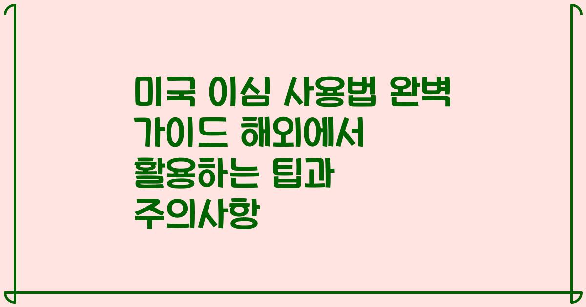 미국 이심 사용법 완벽 가이드 해외에서 활용하는 팁과 주의사항