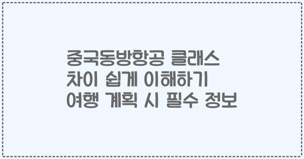 중국동방항공 클래스 차이 쉽게 이해하기 여행 계획 시 필수 정보