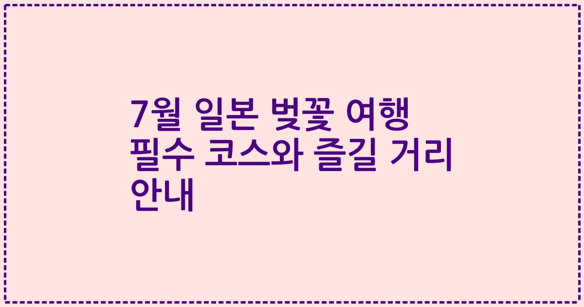 7월 일본 벚꽃 여행 필수 코스와 즐길 거리 안내