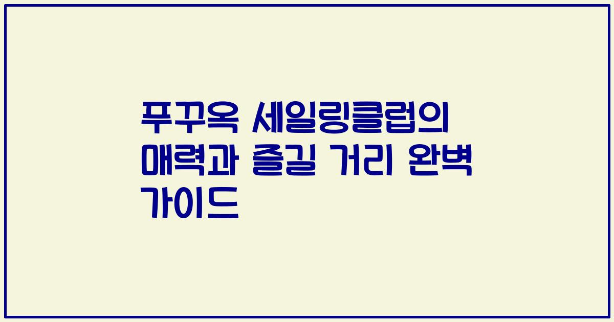 푸꾸옥 세일링클럽의 매력과 즐길 거리 완벽 가이드