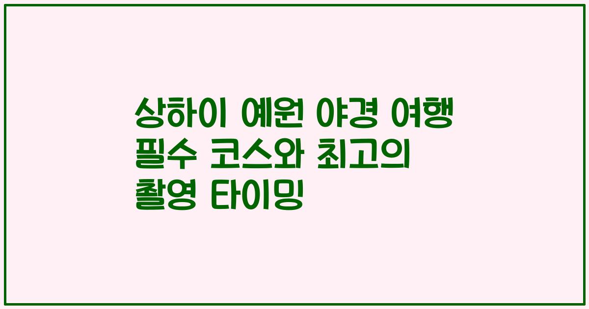 상하이 예원 야경 여행 필수 코스와 최고의 촬영 타이밍