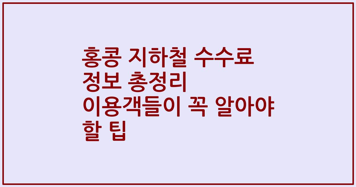 홍콩 지하철 수수료 정보 총정리 이용객들이 꼭 알아야 할 팁