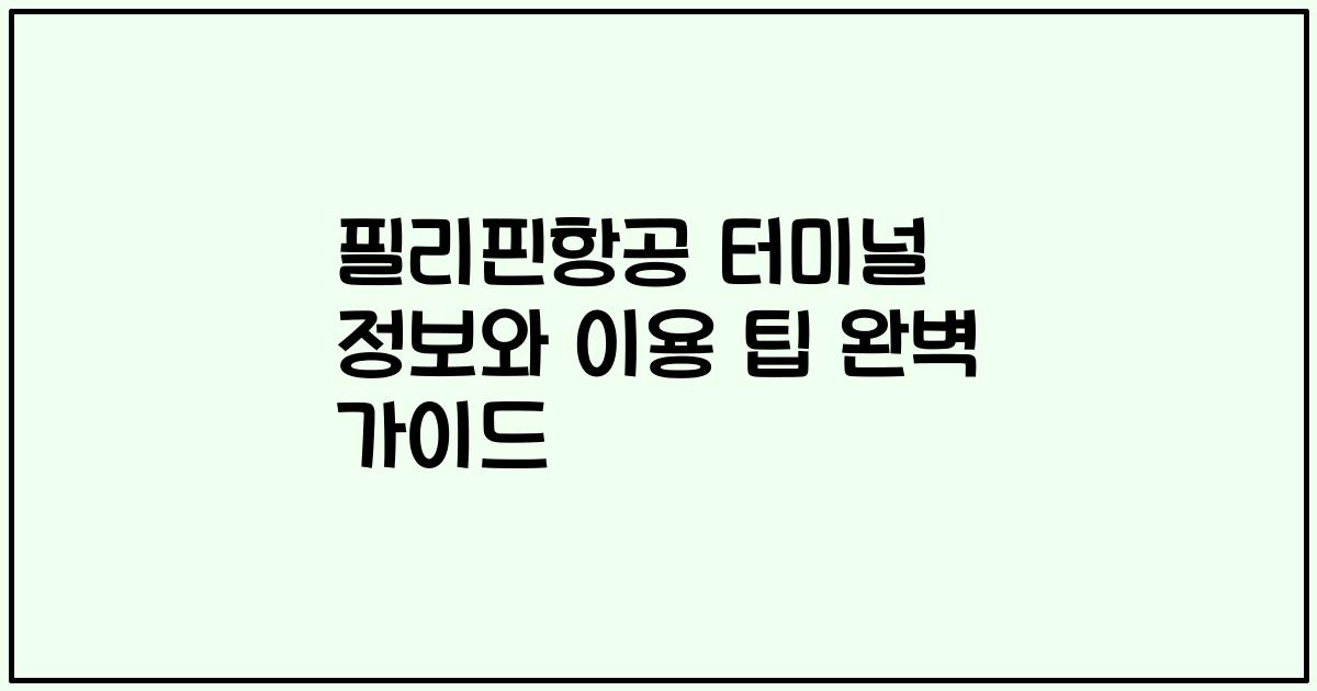 필리핀항공 터미널 정보와 이용 팁 완벽 가이드