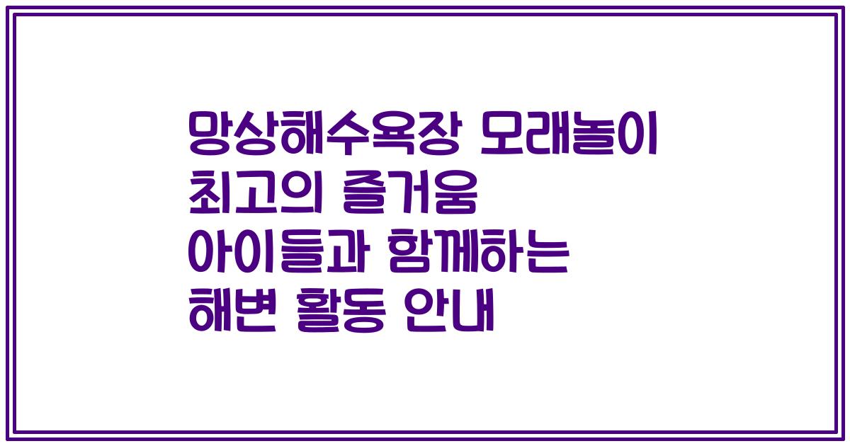 망상해수욕장 모래놀이 최고의 즐거움 아이들과 함께하는 해변 활동 안내