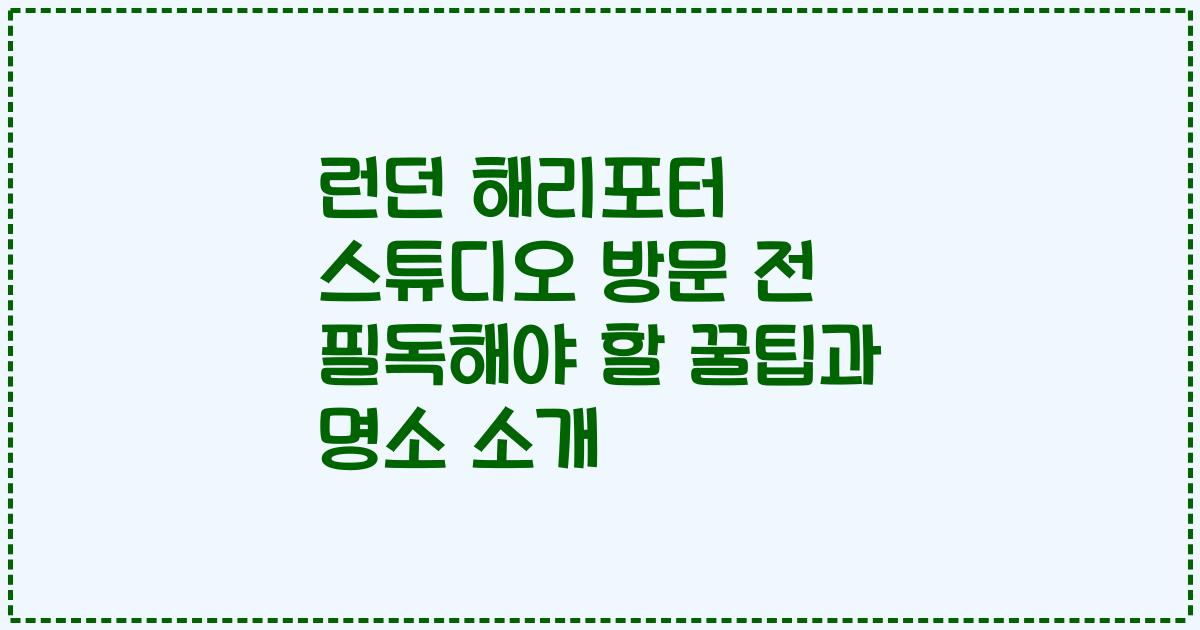 런던 해리포터 스튜디오 방문 전 필독해야 할 꿀팁과 명소 소개