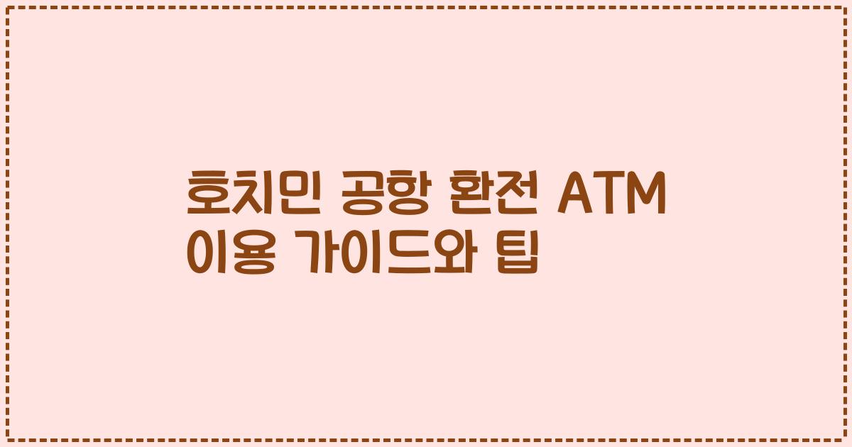 호치민 공항 환전 ATM 이용 가이드와 팁