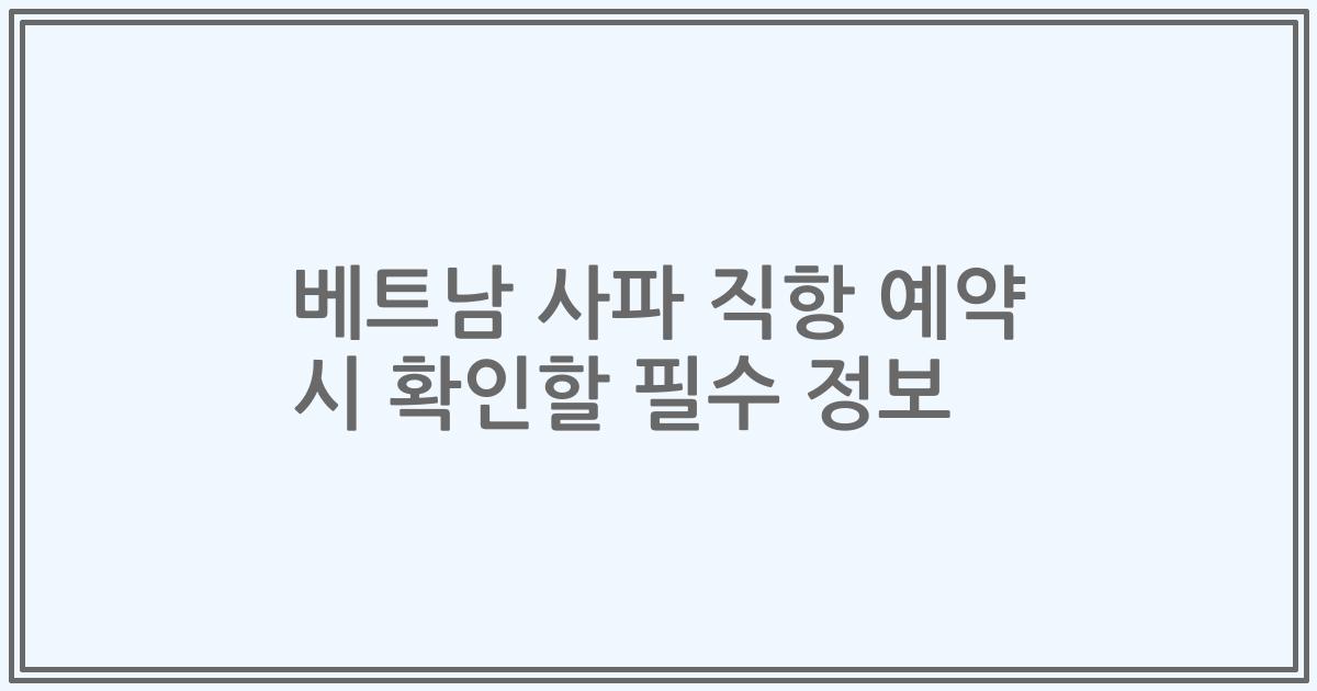 베트남 사파 직항 예약 시 확인할 필수 정보