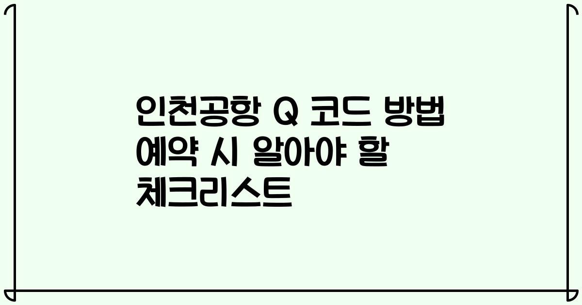 인천공항 Q 코드 방법 예약 시 알아야 할 체크리스트