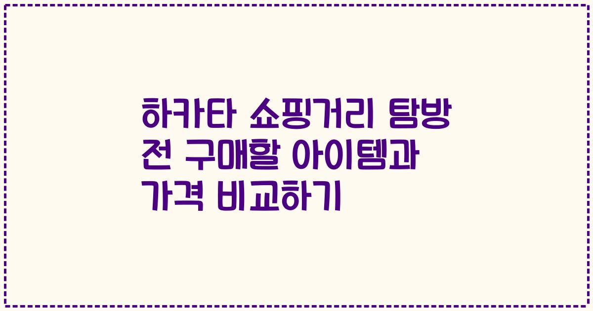 하카타 쇼핑거리 탐방 전 구매할 아이템과 가격 비교하기