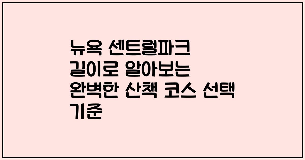 뉴욕 센트럴파크 길이로 알아보는 완벽한 산책 코스 선택 기준