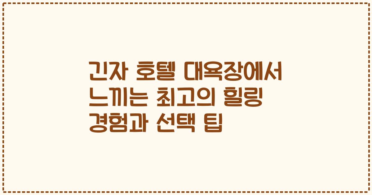 긴자 호텔 대욕장에서 느끼는 최고의 힐링 경험과 선택 팁