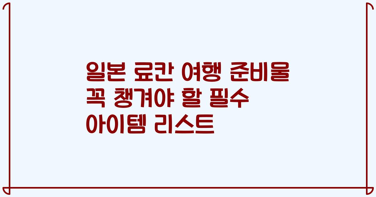 일본 료칸 여행 준비물 꼭 챙겨야 할 필수 아이템 리스트