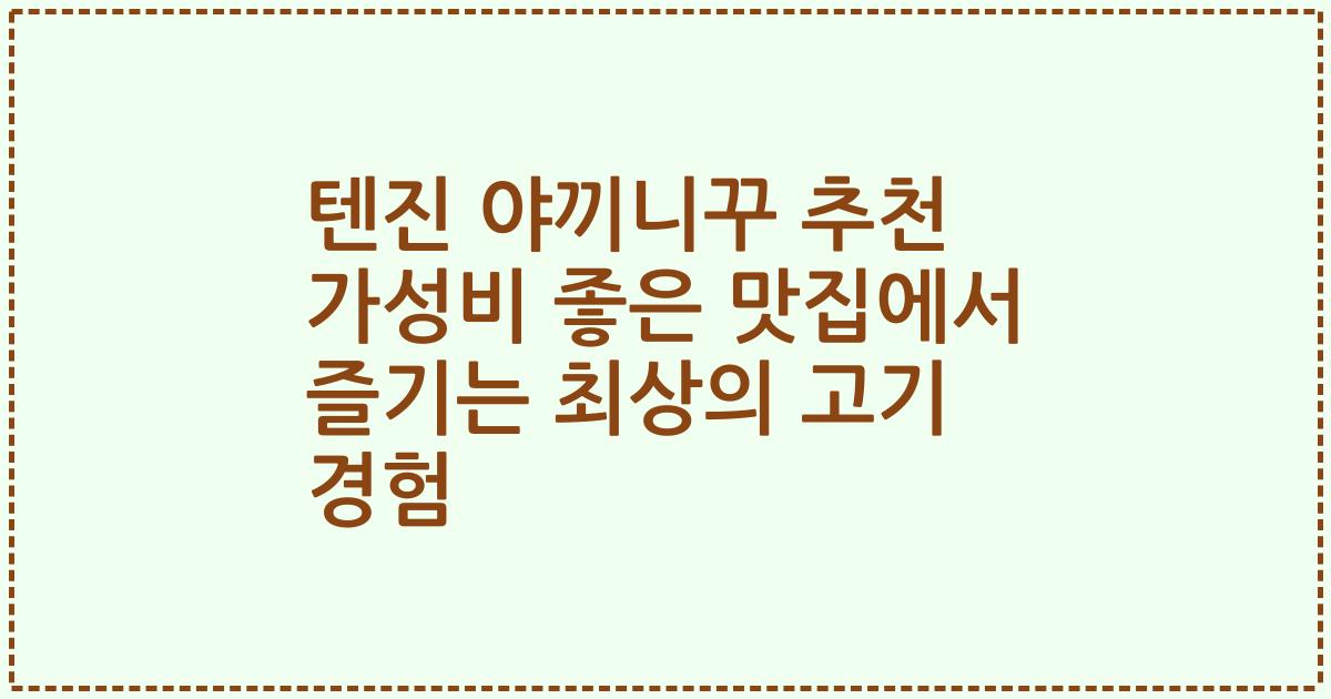 텐진 야끼니꾸 추천 가성비 좋은 맛집에서 즐기는 최상의 고기 경험