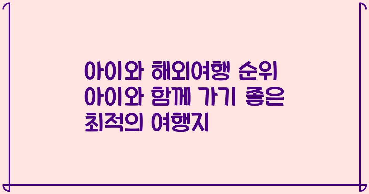 아이와 해외여행 순위 아이와 함께 가기 좋은 최적의 여행지