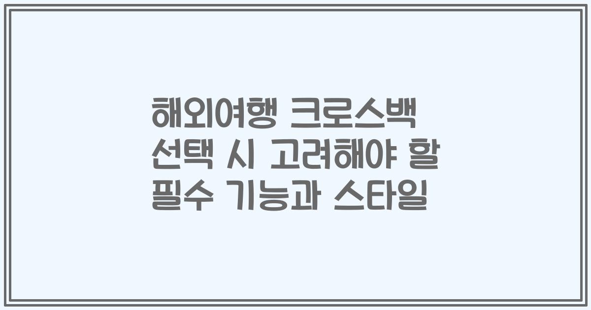 해외여행 크로스백 선택 시 고려해야 할 필수 기능과 스타일