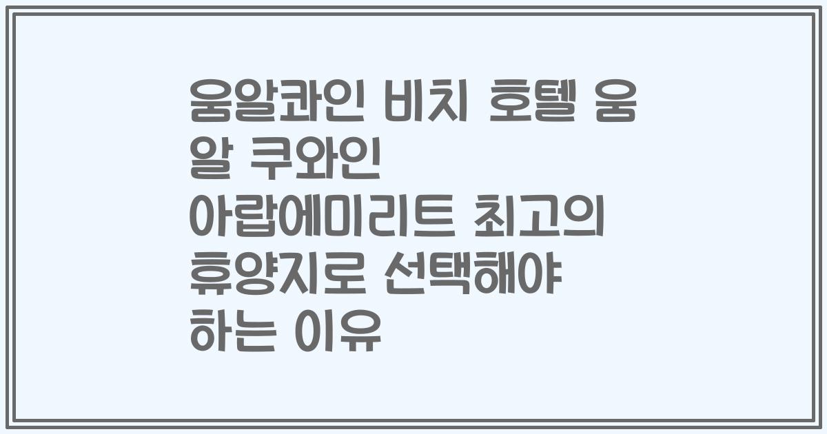 움알콰인 비치 호텔 움 알 쿠와인 아랍에미리트 최고의 휴양지로 선택해야 하는 이유