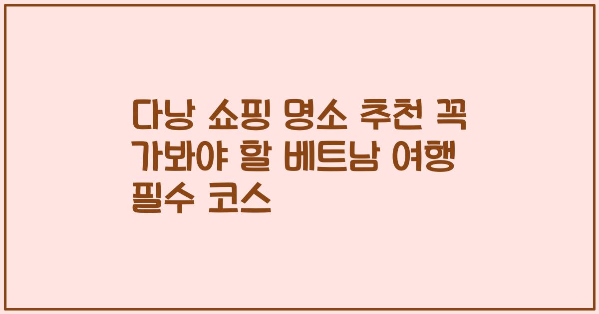 다낭 쇼핑 명소 추천 꼭 가봐야 할 베트남 여행 필수 코스