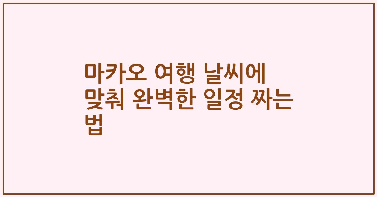 마카오 여행 날씨에 맞춰 완벽한 일정 짜는 법