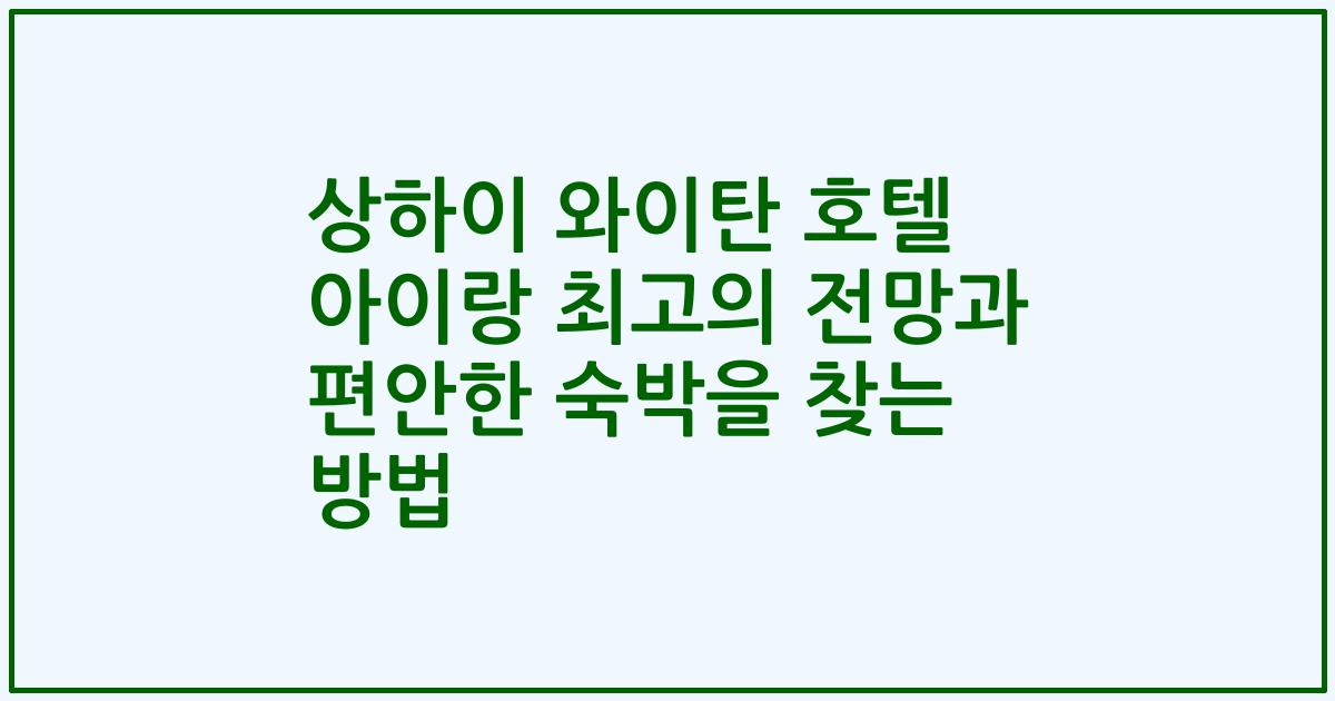 상하이 와이탄 호텔 아이랑 최고의 전망과 편안한 숙박을 찾는 방법