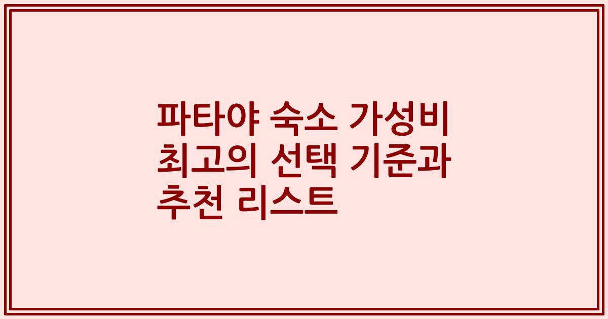 파타야 숙소 가성비 최고의 선택 기준과 추천 리스트