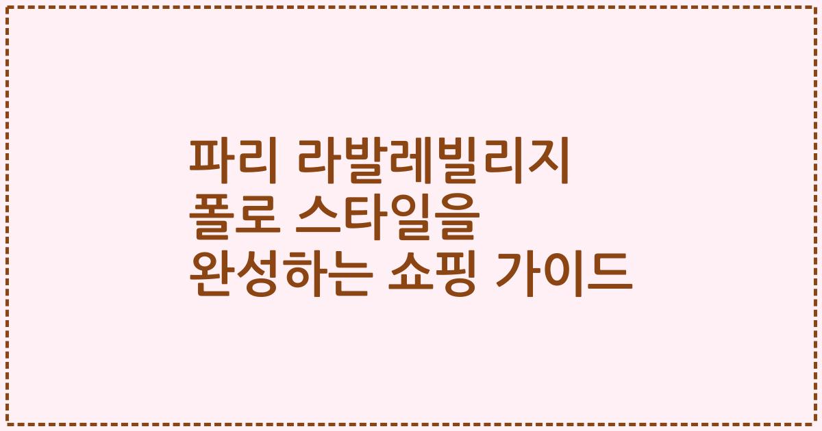 파리 라발레빌리지 폴로 스타일을 완성하는 쇼핑 가이드