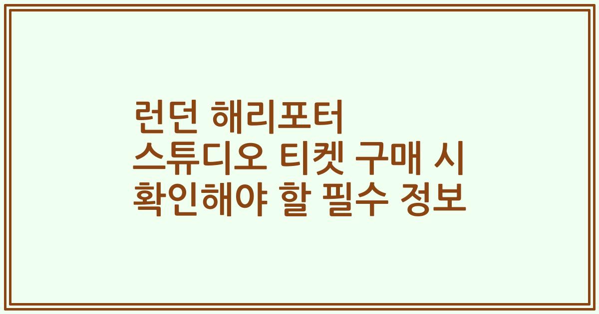 런던 해리포터 스튜디오 티켓 구매 시 확인해야 할 필수 정보