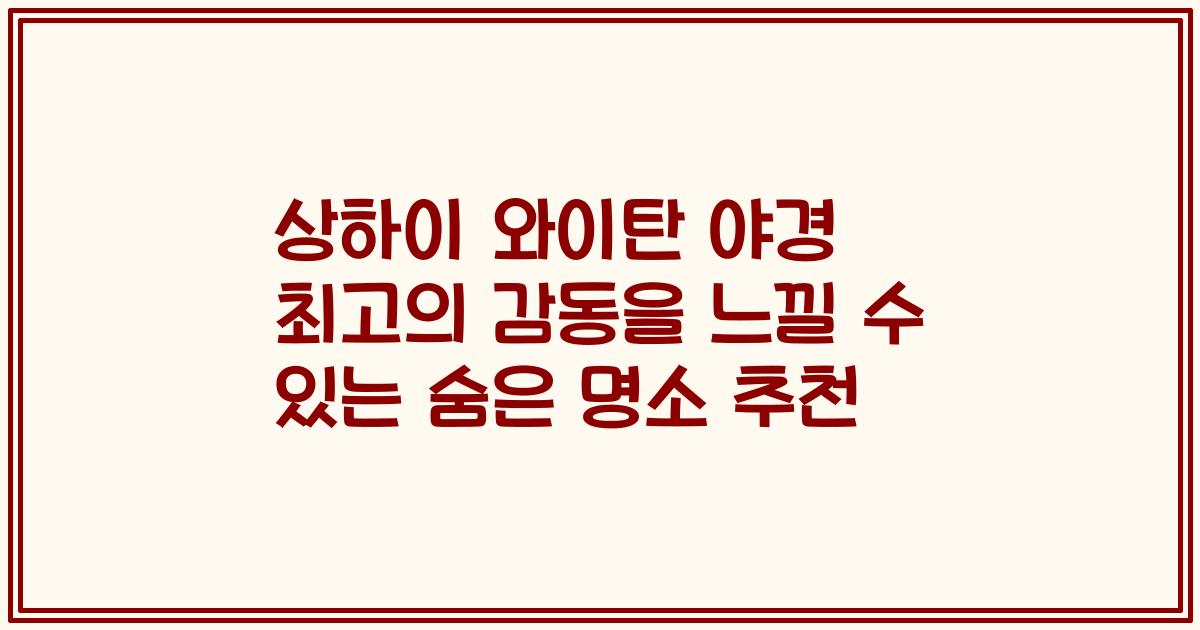 상하이 와이탄 야경 최고의 감동을 느낄 수 있는 숨은 명소 추천