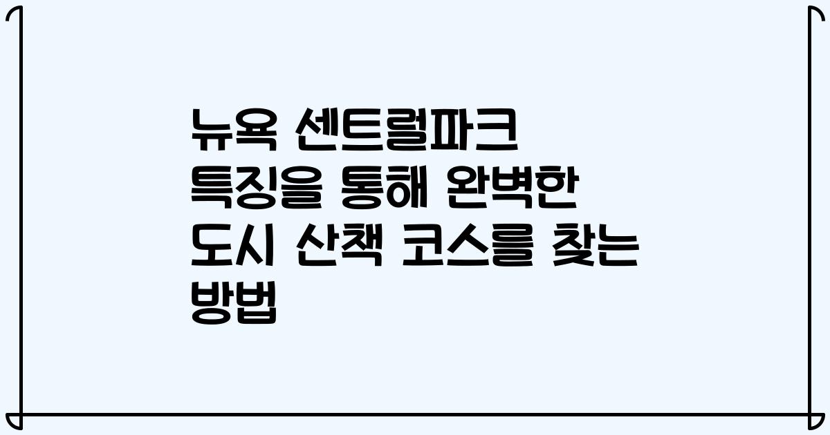 뉴욕 센트럴파크 특징을 통해 완벽한 도시 산책 코스를 찾는 방법