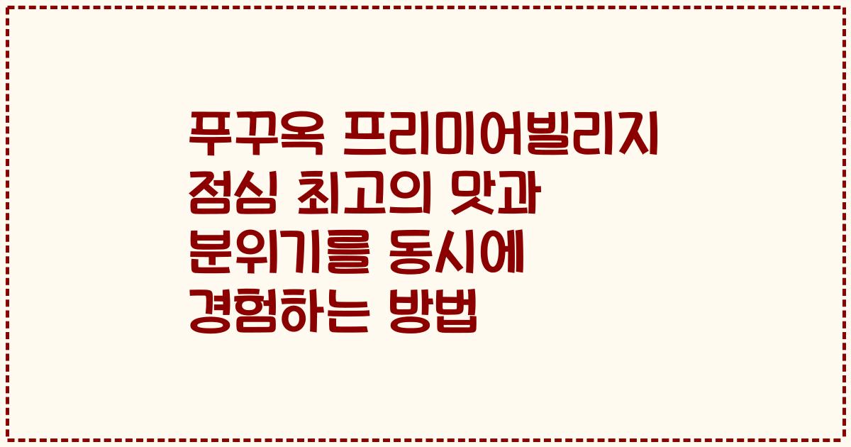 푸꾸옥 프리미어빌리지 점심 최고의 맛과 분위기를 동시에 경험하는 방법