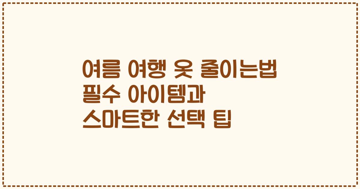 여름 여행 옷 줄이는법 필수 아이템과 스마트한 선택 팁