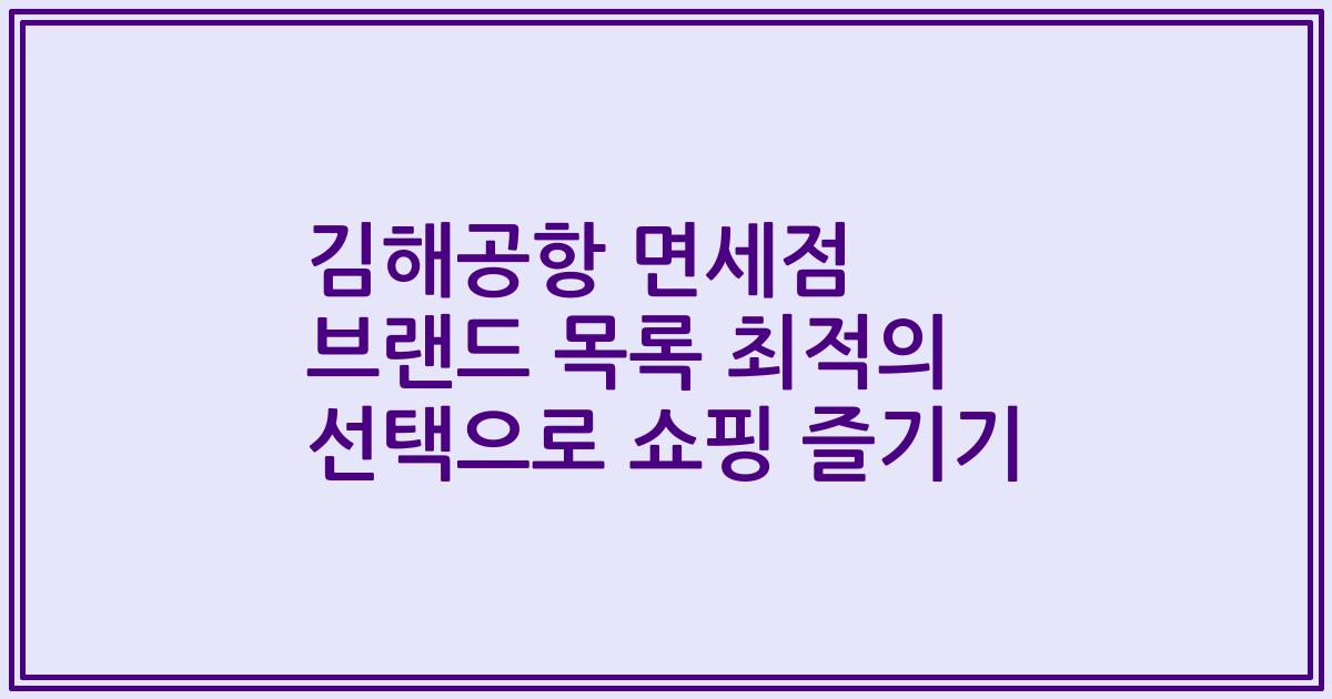김해공항 면세점 브랜드 목록 최적의 선택으로 쇼핑 즐기기