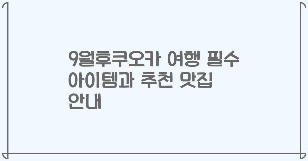 9월후쿠오카 여행 필수 아이템과 추천 맛집 안내