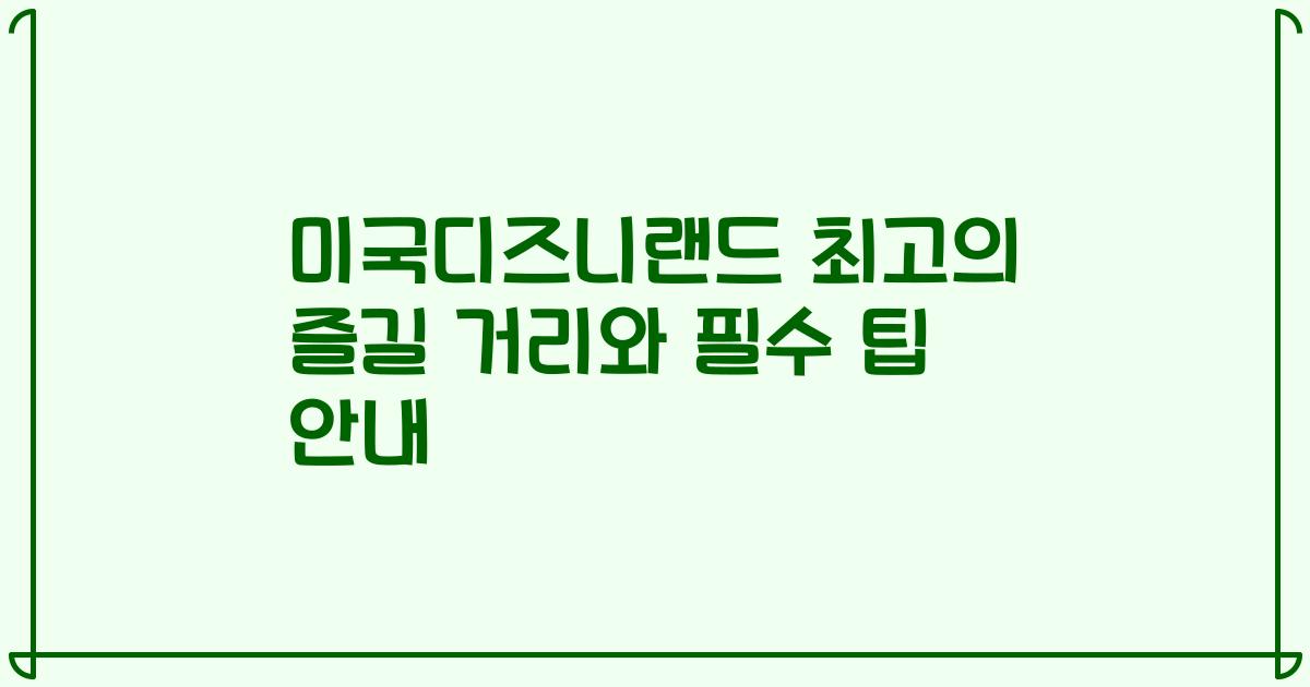 미국디즈니랜드 최고의 즐길 거리와 필수 팁 안내