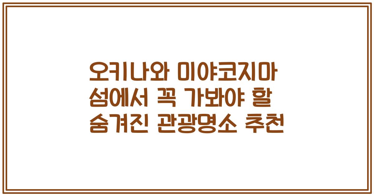 오키나와 미야코지마 섬에서 꼭 가봐야 할 숨겨진 관광명소 추천