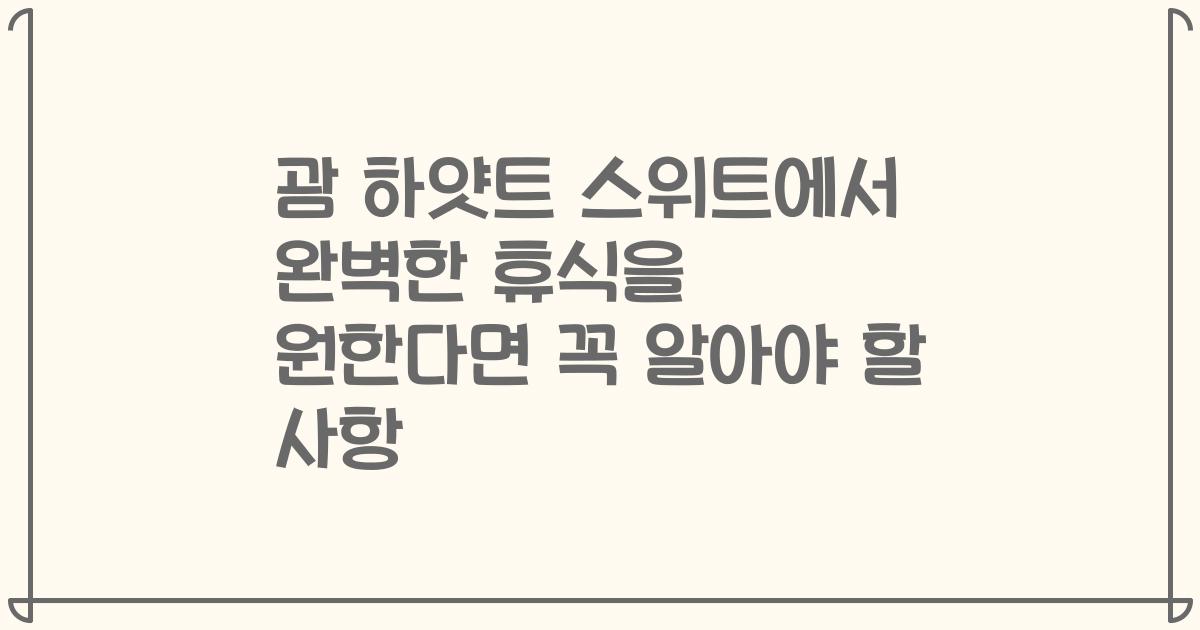 괌 하얏트 스위트에서 완벽한 휴식을 원한다면 꼭 알아야 할 사항